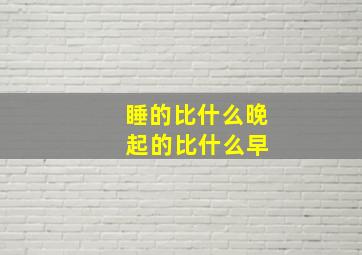 睡的比什么晚 起的比什么早